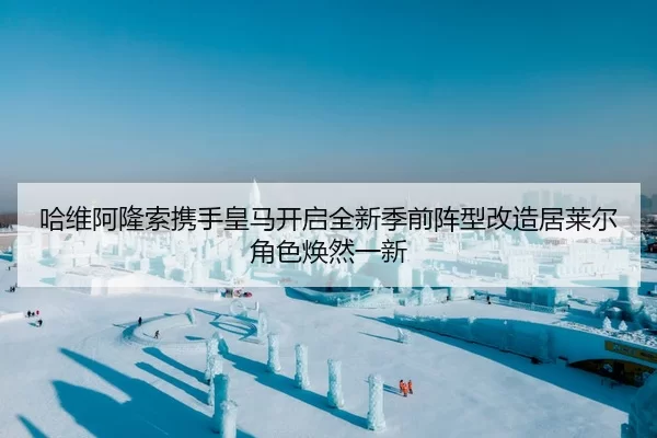 哈维阿隆索携手皇马开启全新季前阵型改造居莱尔角色焕然一新