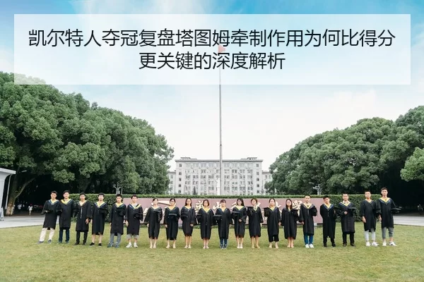 凯尔特人夺冠复盘塔图姆牵制作用为何比得分更关键的深度解析