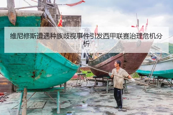 维尼修斯遭遇种族歧视事件引发西甲联赛治理危机分析