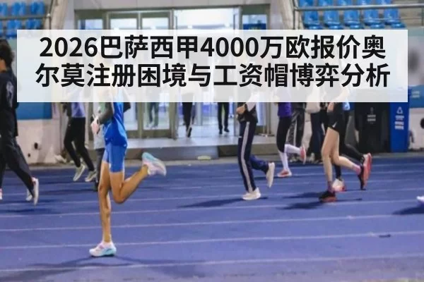 2026巴萨西甲4000万欧报价奥尔莫注册困境与工资帽博弈分析