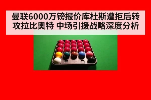 曼联6000万镑报价库杜斯遭拒后转攻拉比奥特 中场引援战略深度分析