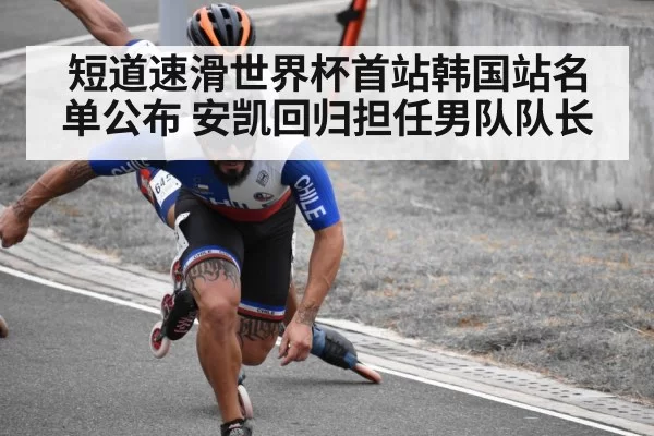 短道速滑世界杯首站韩国站名单公布 安凯回归担任男队队长