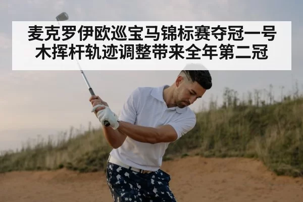 麦克罗伊欧巡宝马锦标赛夺冠一号木挥杆轨迹调整带来全年第二冠