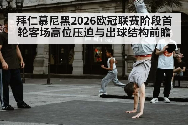 拜仁慕尼黑2026欧冠联赛阶段首轮客场高位压迫与出球结构前瞻