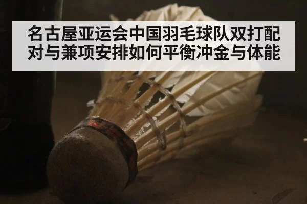 名古屋亚运会中国羽毛球队双打配对与兼项安排如何平衡冲金与体能（bandaotiyu）